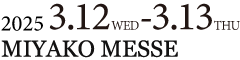 March 12-13, 2025 at MIYAKO MESSE