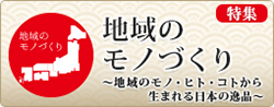 特集地域のモノづくり～地域のモノ・コト・ヒトから生まれる日本の逸品～