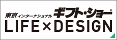 東京インターナショナル・ギフト・ショー LIFE×DESIGN