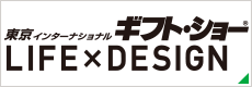 東京インターナショナル・ギフト・ショー LIFE×DESIGN