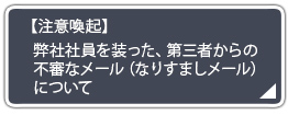 弊社社員を装った、第三者からの不審なメール（なりすましメール）について