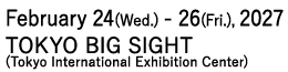 February 24 Wed - 26 Fri, 2027 /TOKYO BIG SIGHT (Tokyo International Exhibition Center)