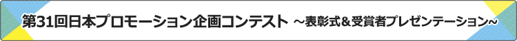 第31回日本プロモーション企画コンテスト
表彰式&受賞者プレゼンテーション