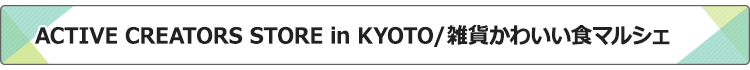 ACTIVE CREATORS STORE in KYOTO/G݂킢H}VF